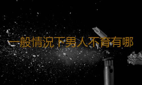 一般情況下男人不育有哪些症狀呢?