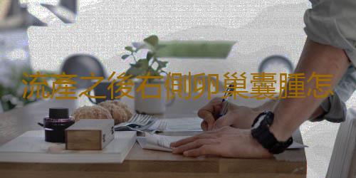 流產之後右側卵巢囊腫怎麽辦?