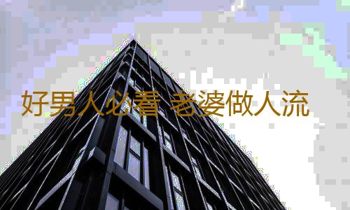 好男人必看 老婆做人流的注意事項!